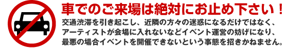 車でのご来場は絶対にお止め下さい！