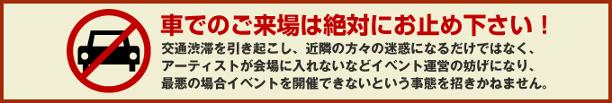 車でのご来場は絶対にお止め下さい！