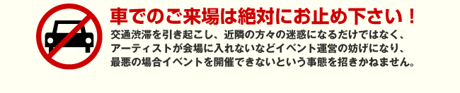 車でのご来場は絶対にお止め下さい！