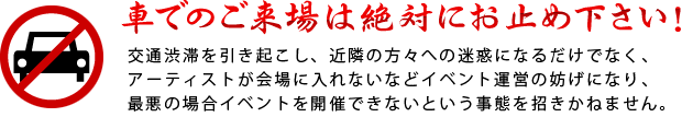 車でのご来場は絶対にお止め下さい！