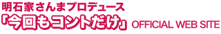 明石家さんまプロデュース「今回もコントだけ」Official Web Site