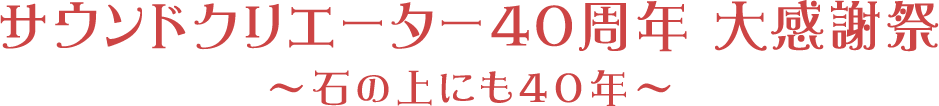 サウンドクリエーター40周年 大感謝祭 ～石の上にも40年～Vol.2