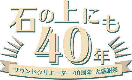 石の上にも40年 サウンドクリエーター40周年 大感謝祭