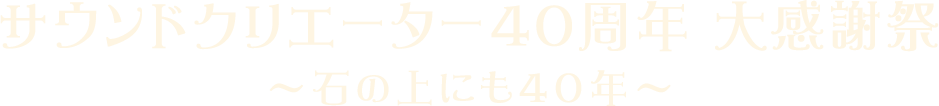 サウンドクリエーター40周年 大感謝祭 ～石の上にも40年～Vol.1