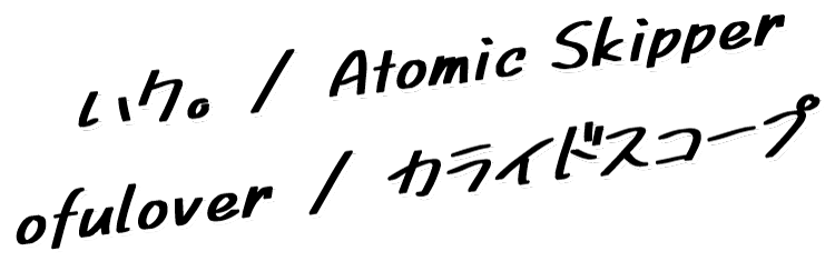 ハク。/ Atomic Skipper / ofulover / カライドスコープ