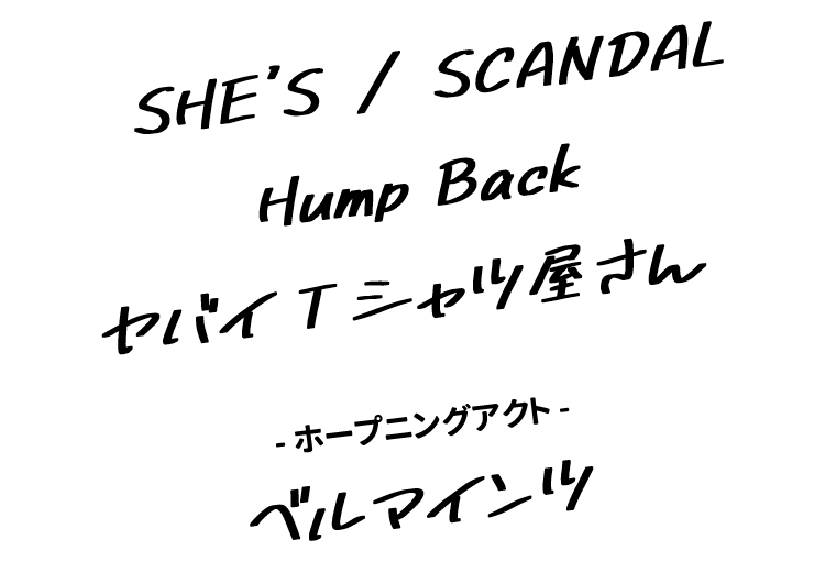 SHE'S / SCANDAL /  Hump Back / ヤバイTシャツ屋さん / <ホープニングアクト>ベルマインツ
